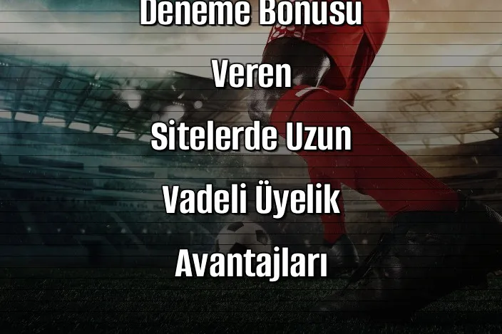 Deneme Bonusu Veren Sitelerde Uzun Vadeli Üyelik Avantajları